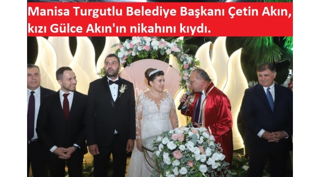 Manisa Turgutlu Belediye Başkanı Çetin Akın, kızı Gülce Akın'ın nikahını kıydı. 